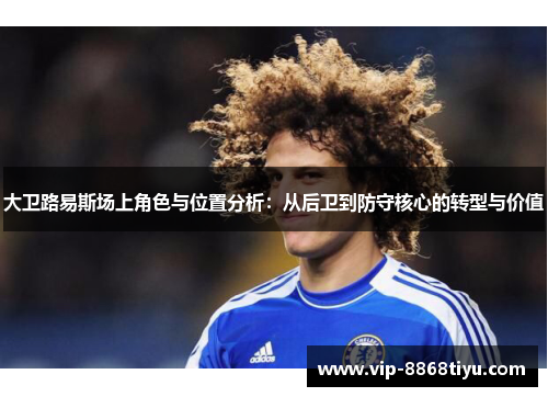 大卫路易斯场上角色与位置分析:从后卫到防守核心的转型与价值 大卫路易斯场上角色与位置分析:从后卫到防守核心的转型与价值