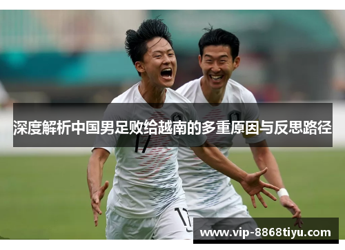 深度解析中国男足败给越南的多重原因与反思路径