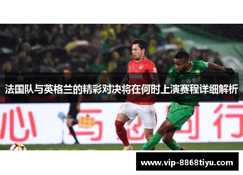 法国队与英格兰的精彩对决将在何时上演赛程详细解析 法国队与英格兰的精彩对决将在何时上演赛程详细解析